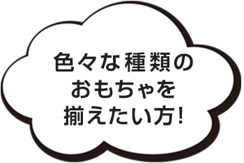 色々な種類のおもちゃを揃えたい方!